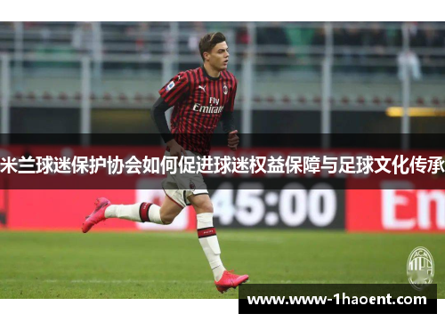 米兰球迷保护协会如何促进球迷权益保障与足球文化传承