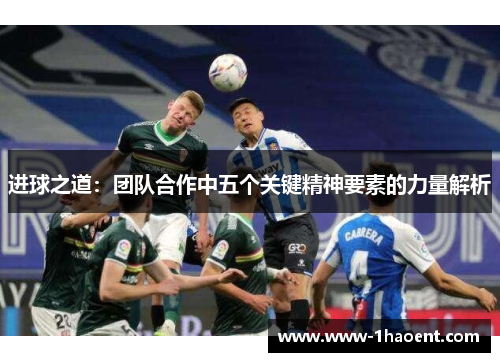 进球之道:团队合作中五个关键精神要素的力量解析 进球之道:团队合作中五个关键精神要素的力量解析