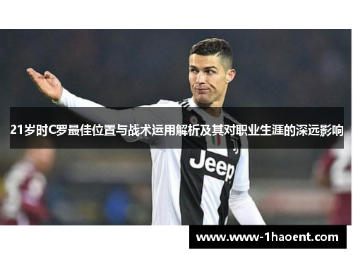 21岁时C罗最佳位置与战术运用解析及其对职业生涯的深远影响 21岁时C罗最佳位置与战术运用解析及其对职业生涯的深远影响