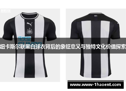 纽卡斯尔联黑白球衣背后的象征意义与独特文化价值探索 纽卡斯尔联黑白球衣背后的象征意义与独特文化价值探索
