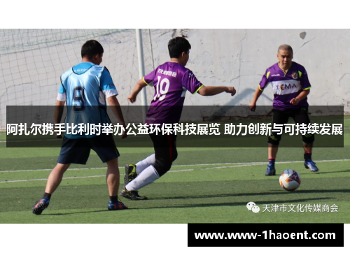 阿扎尔携手比利时举办公益环保科技展览 助力创新与可持续发展