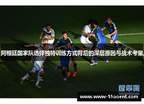 阿根廷国家队选择独特训练方式背后的深层原因与战术考量 阿根廷国家队选择独特训练方式背后的深层原因与战术考量