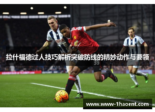 拉什福德过人技巧解析突破防线的精妙动作与要领 拉什福德过人技巧解析突破防线的精妙动作与要领