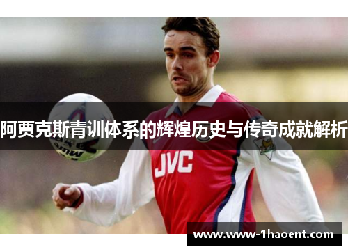 阿贾克斯青训体系的辉煌历史与传奇成就解析