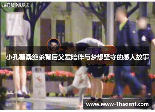 小孔塞桑绝杀背后父爱陪伴与梦想坚守的感人故事 小孔塞桑绝杀背后父爱陪伴与梦想坚守的感人故事