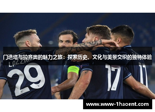 门迭塔与拉齐奥的魅力之旅：探索历史、文化与美景交织的独特体验