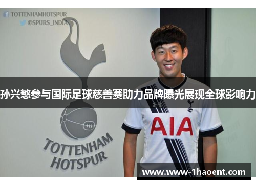 孙兴慜参与国际足球慈善赛助力品牌曝光展现全球影响力