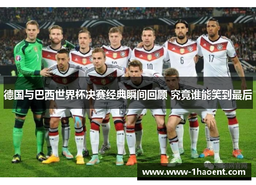 德国与巴西世界杯决赛经典瞬间回顾 究竟谁能笑到最后