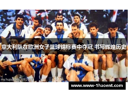 意大利队在欧洲女子篮球锦标赛中夺冠 书写辉煌历史