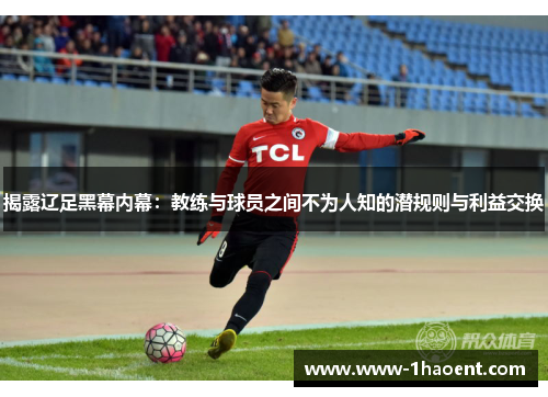 揭露辽足黑幕内幕：教练与球员之间不为人知的潜规则与利益交换