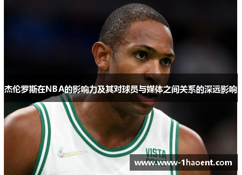 杰伦罗斯在NBA的影响力及其对球员与媒体之间关系的深远影响
