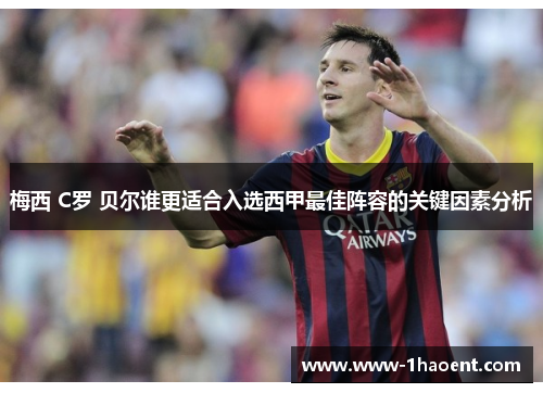 梅西 C罗 贝尔谁更适合入选西甲最佳阵容的关键因素分析 梅西 C罗 贝尔谁更适合入选西甲最佳阵容的关键因素分析