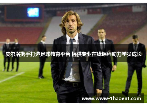 皮尔洛携手打造足球教育平台 提供专业在线课程助力学员成长 皮尔洛携手打造足球教育平台 提供专业在线课程助力学员成长