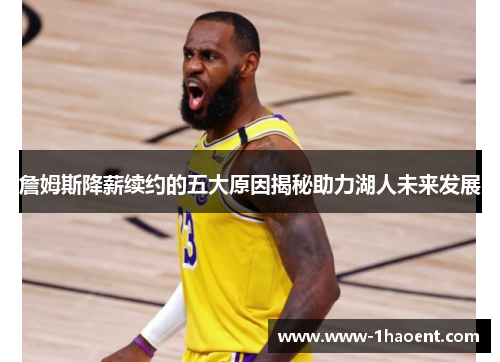 詹姆斯降薪续约的五大原因揭秘助力湖人未来发展