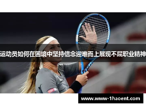运动员如何在困境中坚持信念迎难而上展现不屈职业精神 运动员如何在困境中坚持信念迎难而上展现不屈职业精神