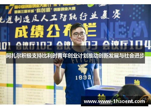 阿扎尔积极支持比利时青年创业计划推动创新发展与社会进步 阿扎尔积极支持比利时青年创业计划推动创新发展与社会进步