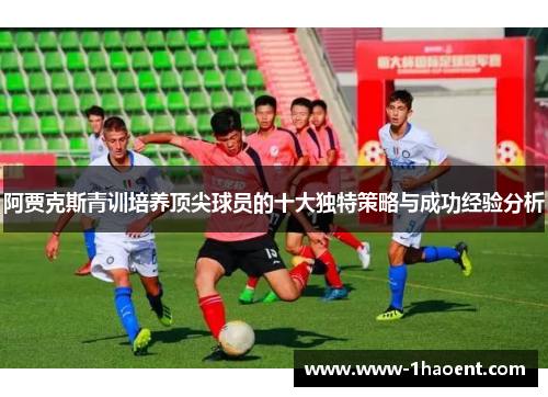 阿贾克斯青训培养顶尖球员的十大独特策略与成功经验分析