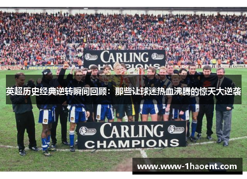 英超历史经典逆转瞬间回顾：那些让球迷热血沸腾的惊天大逆袭