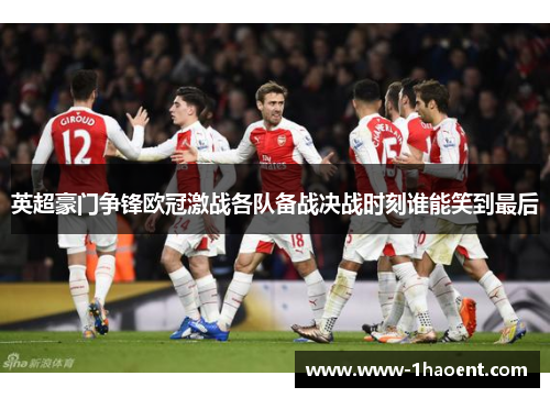 英超豪门争锋欧冠激战各队备战决战时刻谁能笑到最后