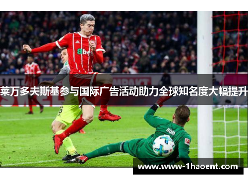 莱万多夫斯基参与国际广告活动助力全球知名度大幅提升 莱万多夫斯基参与国际广告活动助力全球知名度大幅提升