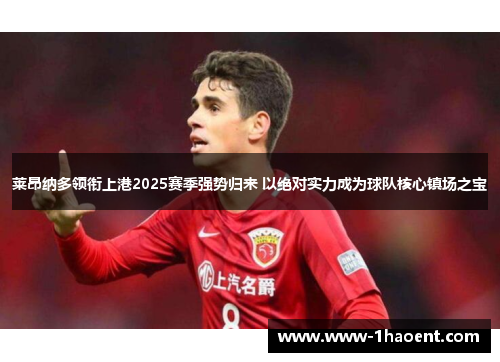 莱昂纳多领衔上港2025赛季强势归来 以绝对实力成为球队核心镇场之宝 莱昂纳多领衔上港2025赛季强势归来 以绝对实力成为球队核心镇场之宝