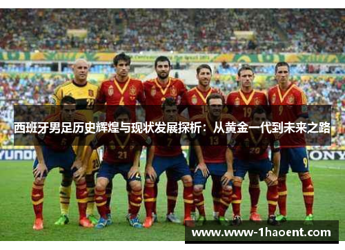 西班牙男足历史辉煌与现状发展探析:从黄金一代到未来之路 西班牙男足历史辉煌与现状发展探析:从黄金一代到未来之路