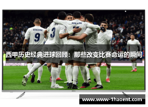 西甲历史经典进球回顾：那些改变比赛命运的瞬间