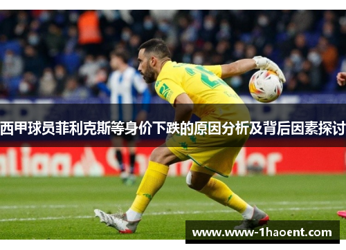 西甲球员菲利克斯等身价下跌的原因分析及背后因素探讨 西甲球员菲利克斯等身价下跌的原因分析及背后因素探讨