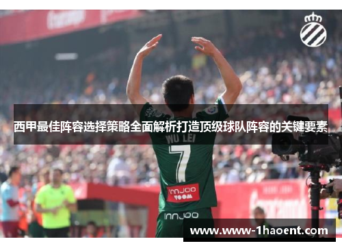 西甲最佳阵容选择策略全面解析打造顶级球队阵容的关键要素 西甲最佳阵容选择策略全面解析打造顶级球队阵容的关键要素