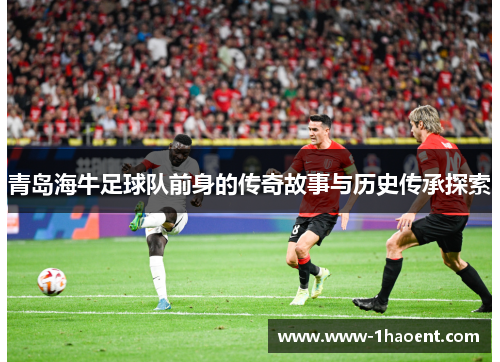 青岛海牛足球队前身的传奇故事与历史传承探索