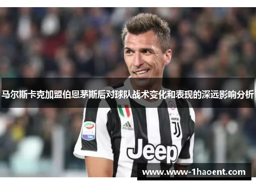 马尔斯卡克加盟伯恩茅斯后对球队战术变化和表现的深远影响分析 马尔斯卡克加盟伯恩茅斯后对球队战术变化和表现的深远影响分析