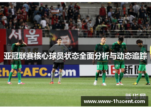 亚冠联赛核心球员状态全面分析与动态追踪