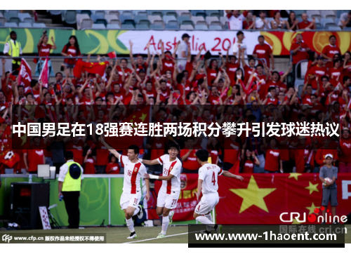 中国男足在18强赛连胜两场积分攀升引发球迷热议 中国男足在18强赛连胜两场积分攀升引发球迷热议