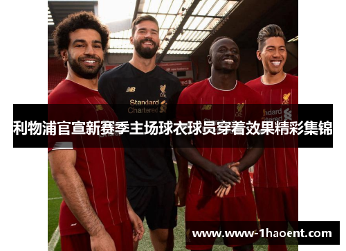 利物浦官宣新赛季主场球衣球员穿着效果精彩集锦